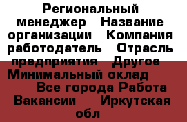 Региональный менеджер › Название организации ­ Компания-работодатель › Отрасль предприятия ­ Другое › Минимальный оклад ­ 40 000 - Все города Работа » Вакансии   . Иркутская обл.